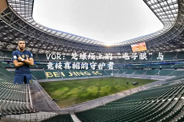 VOR：足球场上的“电子眼”与竞技真相的守护者