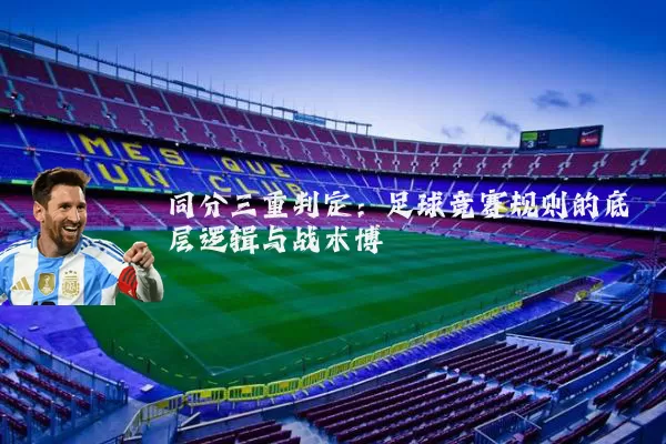 同分三重判定：足球竞赛规则的底层逻辑与战术博弈