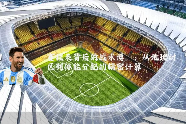 赛程表背后的战术博弈:从地理时区到体能分配的精密计算