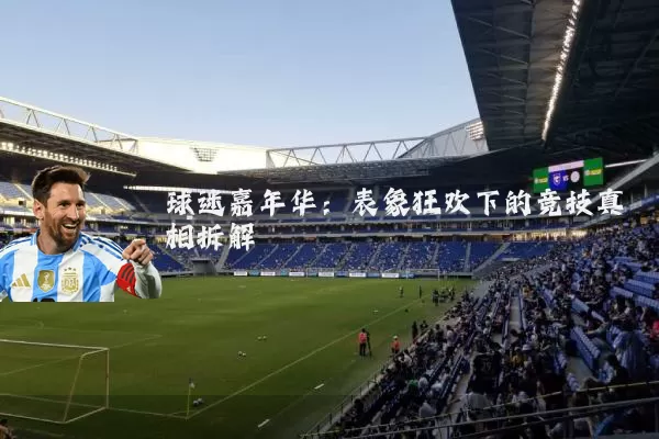 球迷嘉年华:表象狂欢下的竞技真相拆解