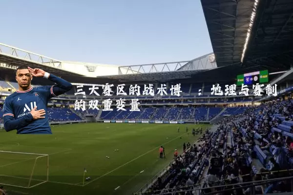 三大赛区的战术博弈:地理与赛制的双重变量