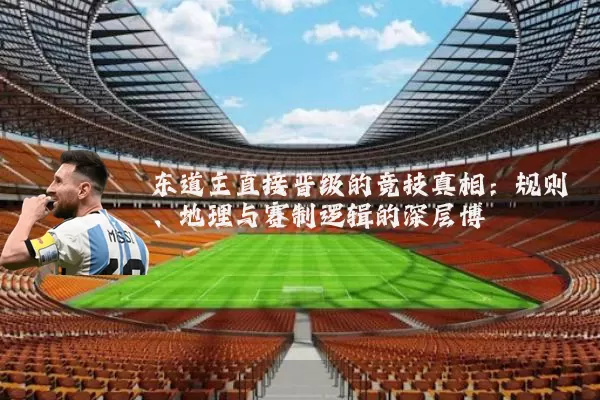 东道主直接晋级的竞技真相:规则、地理与赛制逻辑的深层博弈