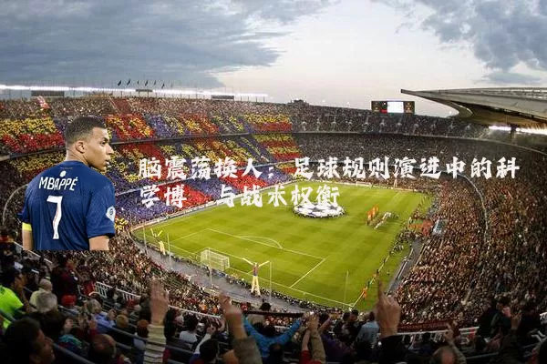 脑震荡换人:足球规则演进中的科学博弈与战术权衡