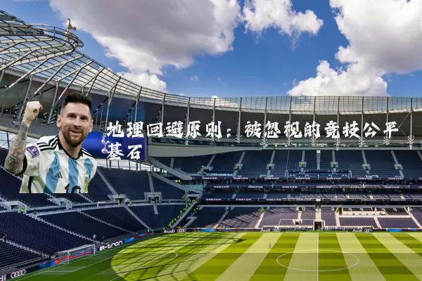 地理回避原则:被忽视的竞技公平基石