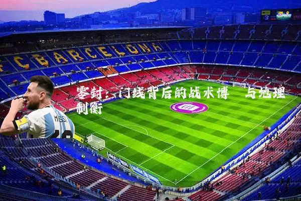 零封:门线背后的战术博弈与地理制衡
