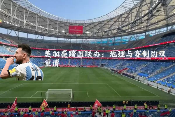 美加墨跨国联办:地理与赛制的双重博弈