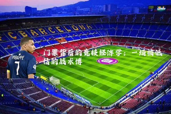 门票背后的竞技经济学:一场被低估的战术博弈