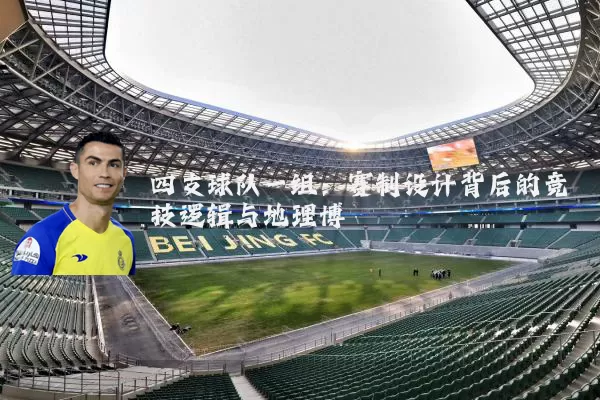 四支球队一组:赛制设计背后的竞技逻辑与地理博弈