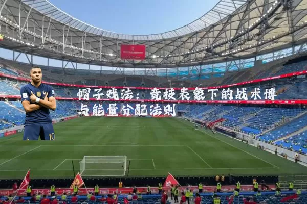 帽子戏法:竞技表象下的战术博弈与能量分配法则