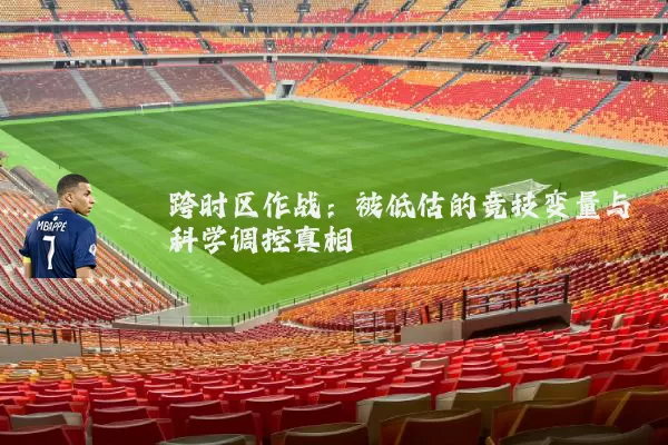 跨时区作战:被低估的竞技变量与科学调控真相