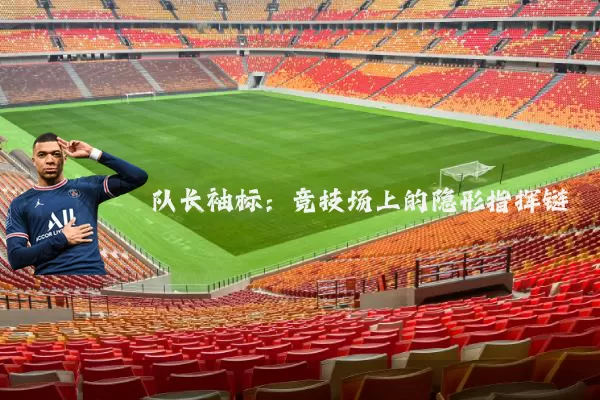 队长袖标:竞技场上的隐形指挥链