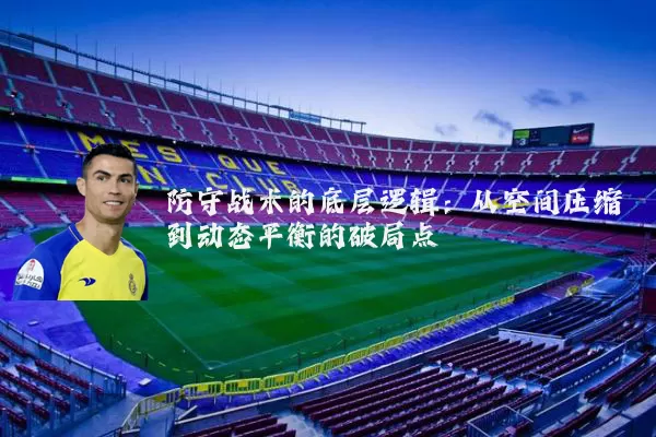 防守战术的底层逻辑:从空间压缩到动态平衡的破局点