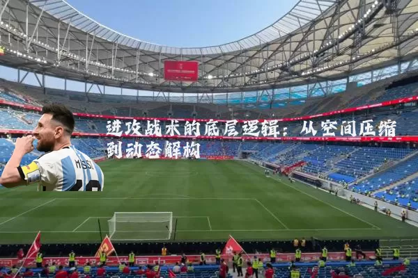 进攻战术的底层逻辑:从空间压缩到动态解构