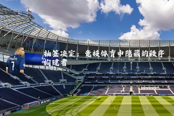 抽签决定:竞技体育中隐藏的秩序构建者