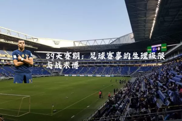 39天赛期:足球赛事的生理极限与战术博弈